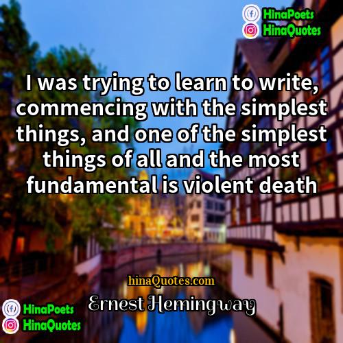 Ernest Hemingway Quotes | I was trying to learn to write,